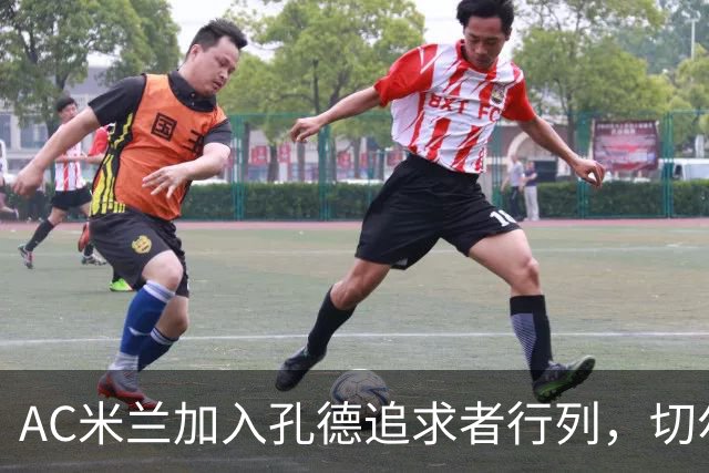 AC米兰加入孔德追求者行列，切尔西和拜仁在密切关注球员